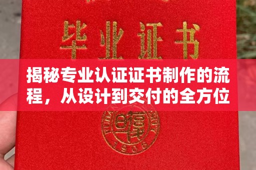 运城揭秘专业认证证书制作的流程，从设计到交付的全方位指南